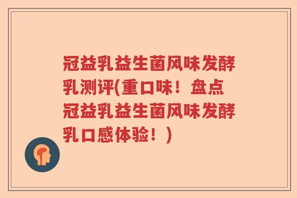 冠益乳益生菌风味发酵乳测评(重口味！盘点冠益乳益生菌风味发酵乳口感体验！)
