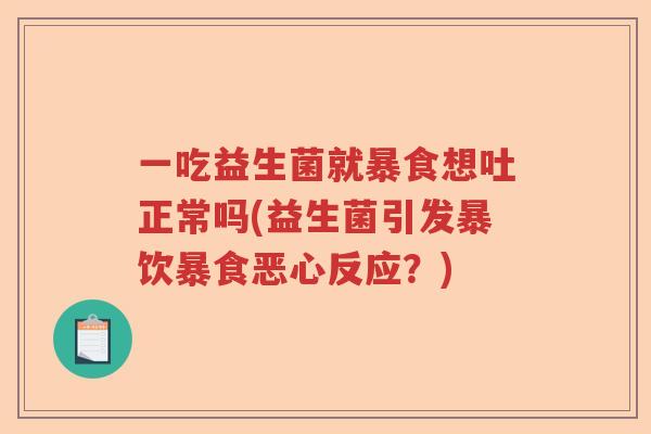 一吃益生菌就暴食想吐正常吗(益生菌引发暴饮暴食恶心反应？)