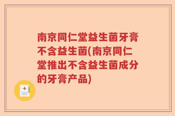 南京同仁堂益生菌牙膏不含益生菌(南京同仁堂推出不含益生菌成分的牙膏产品)
