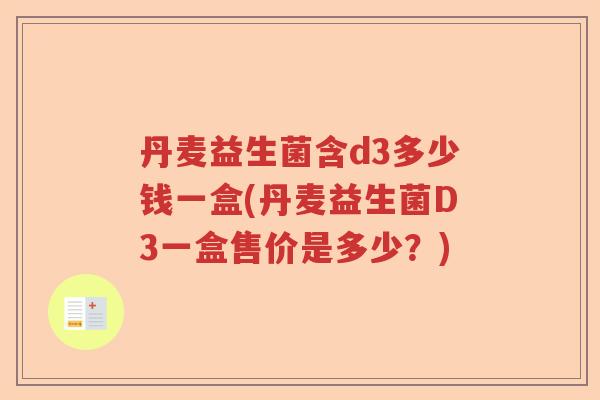 丹麦益生菌含d3多少钱一盒(丹麦益生菌D3一盒售价是多少？)