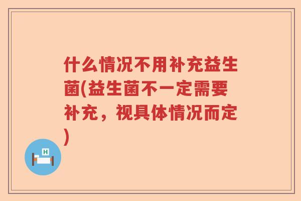什么情况不用补充益生菌(益生菌不一定需要补充，视具体情况而定)