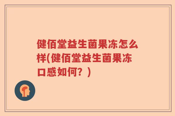 健佰堂益生菌果冻怎么样(健佰堂益生菌果冻口感如何？)