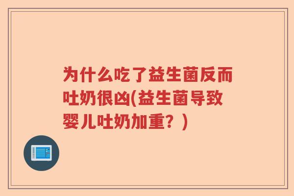 为什么吃了益生菌反而吐奶很凶(益生菌导致婴儿吐奶加重？)