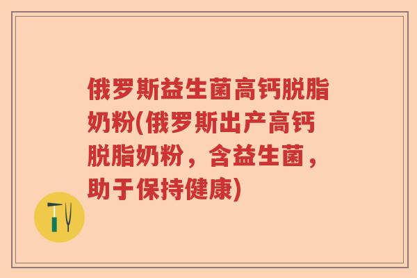 俄罗斯益生菌高钙脱脂奶粉(俄罗斯出产高钙脱脂奶粉，含益生菌，助于保持健康)