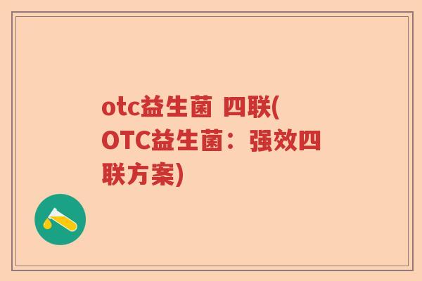 otc益生菌 四联(OTC益生菌：强效四联方案)