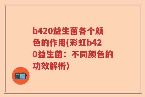b420益生菌各个颜色的作用(彩虹b420益生菌：不同颜色的功效解析)