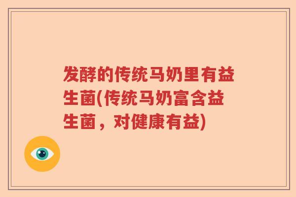 发酵的传统马奶里有益生菌(传统马奶富含益生菌，对健康有益)