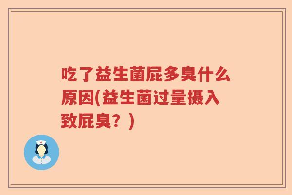 吃了益生菌屁多臭什么原因(益生菌过量摄入致屁臭？)