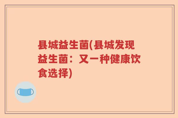 县城益生菌(县城发现益生菌：又一种健康饮食选择)