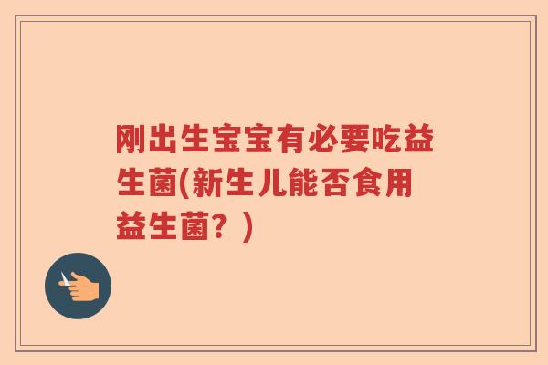 刚出生宝宝有必要吃益生菌(新生儿能否食用益生菌？)