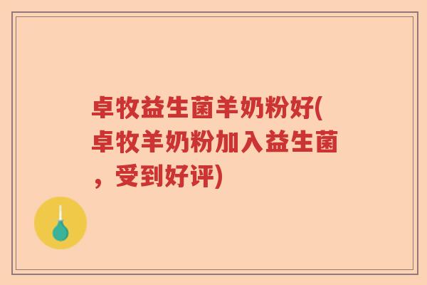 卓牧益生菌羊奶粉好(卓牧羊奶粉加入益生菌，受到好评)