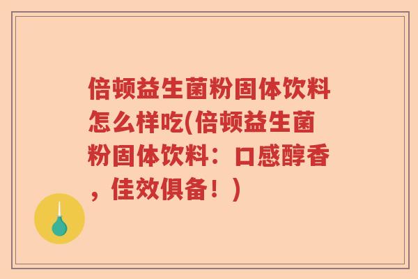倍顿益生菌粉固体饮料怎么样吃(倍顿益生菌粉固体饮料：口感醇香，佳效俱备！)