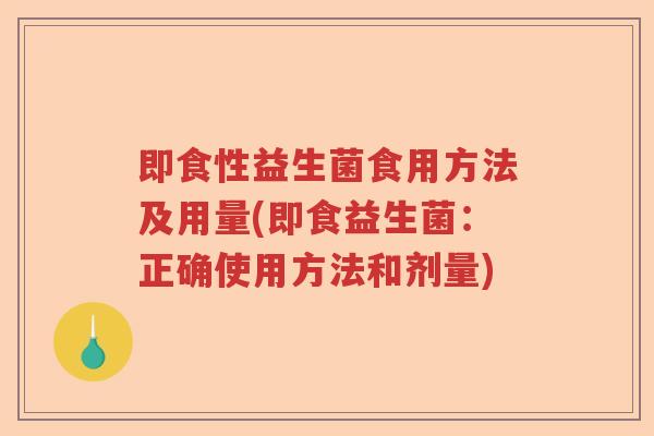 即食性益生菌食用方法及用量(即食益生菌：正确使用方法和剂量)