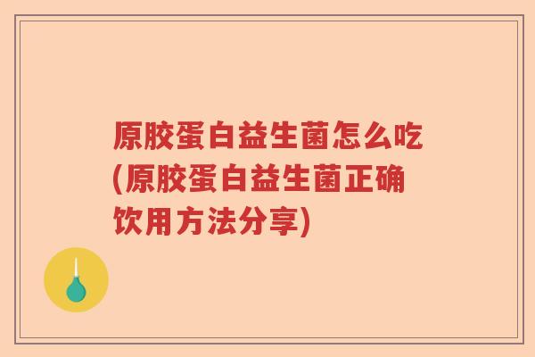 原胶蛋白益生菌怎么吃(原胶蛋白益生菌正确饮用方法分享)