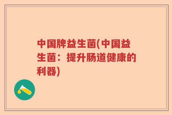 中国牌益生菌(中国益生菌：提升肠道健康的利器)