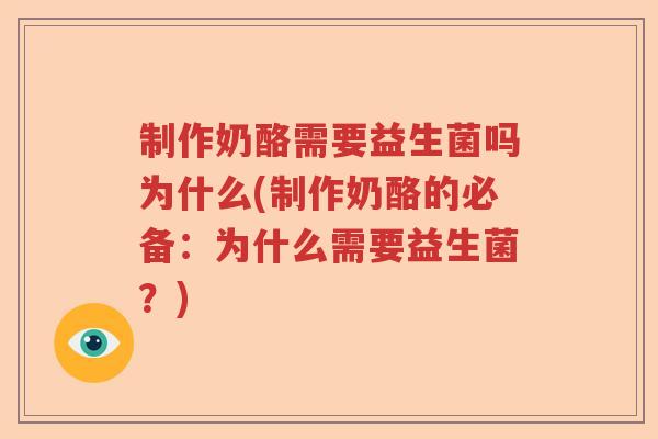 制作奶酪需要益生菌吗为什么(制作奶酪的必备：为什么需要益生菌？)