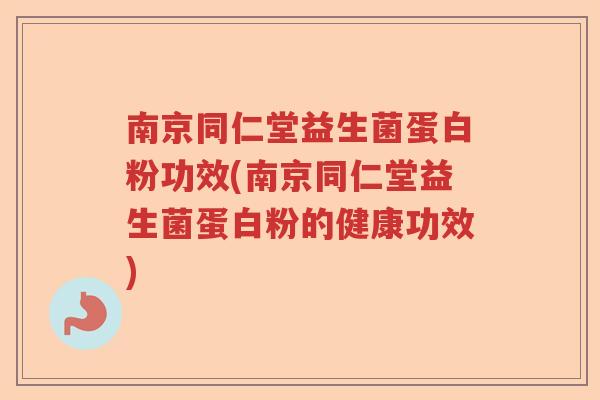 南京同仁堂益生菌蛋白粉功效(南京同仁堂益生菌蛋白粉的健康功效)