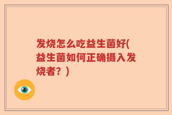 发烧怎么吃益生菌好(益生菌如何正确摄入发烧者？)
