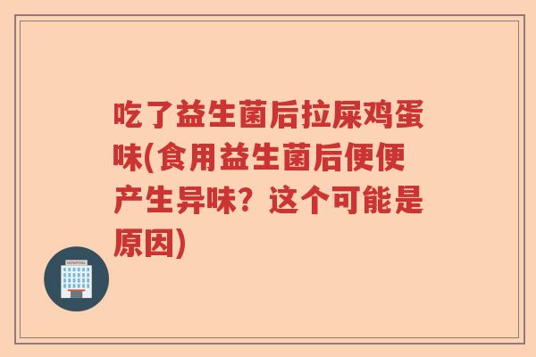 吃了益生菌后拉屎鸡蛋味(食用益生菌后便便产生异味？这个可能是原因)