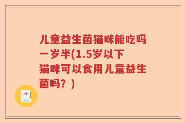 儿童益生菌猫咪能吃吗一岁半(1.5岁以下猫咪可以食用儿童益生菌吗？)
