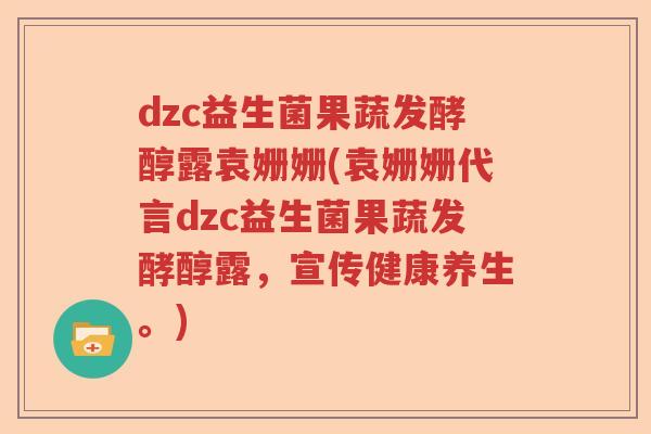 dzc益生菌果蔬发酵醇露袁姗姗(袁姗姗代言dzc益生菌果蔬发酵醇露，宣传健康养生。)