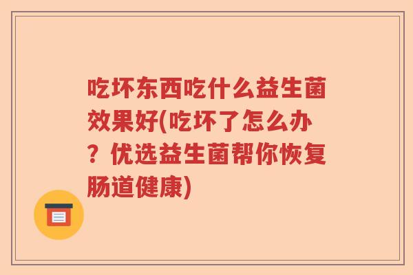 吃坏东西吃什么益生菌效果好(吃坏了怎么办？优选益生菌帮你恢复肠道健康)