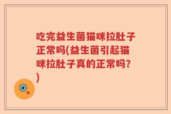 吃完益生菌猫咪拉肚子正常吗(益生菌引起猫咪拉肚子真的正常吗？)