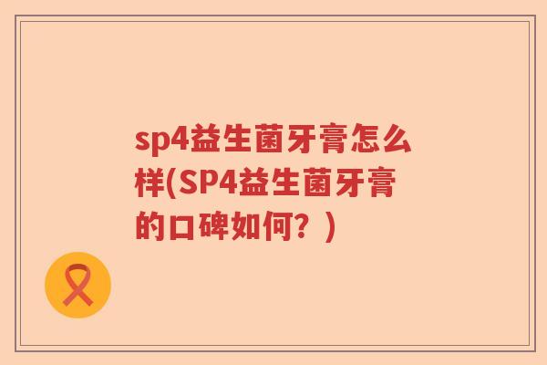 sp4益生菌牙膏怎么样(SP4益生菌牙膏的口碑如何？)