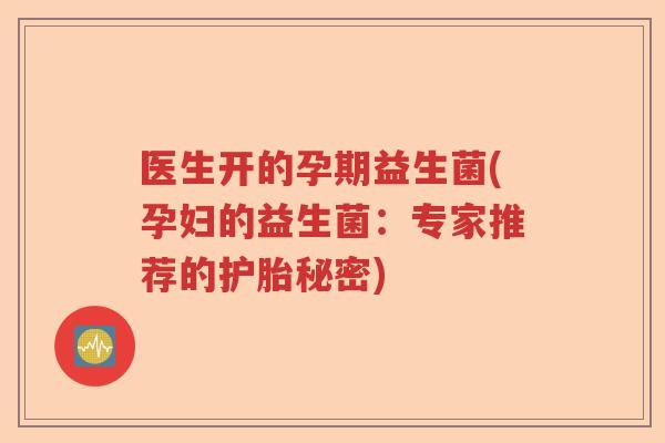 医生开的孕期益生菌(孕妇的益生菌：专家推荐的护胎秘密)