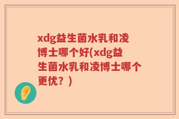 xdg益生菌水乳和凌博士哪个好(xdg益生菌水乳和凌博士哪个更优？)