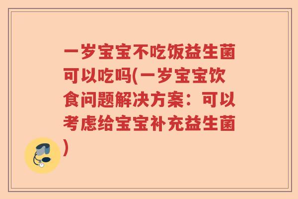 一岁宝宝不吃饭益生菌可以吃吗(一岁宝宝饮食问题解决方案：可以考虑给宝宝补充益生菌)