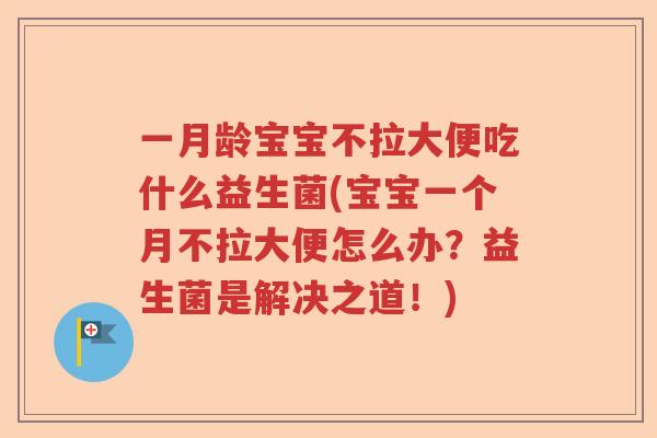 一月龄宝宝不拉大便吃什么益生菌(宝宝一个月不拉大便怎么办？益生菌是解决之道！)