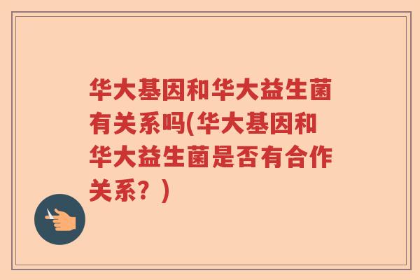 华大基因和华大益生菌有关系吗(华大基因和华大益生菌是否有合作关系？)