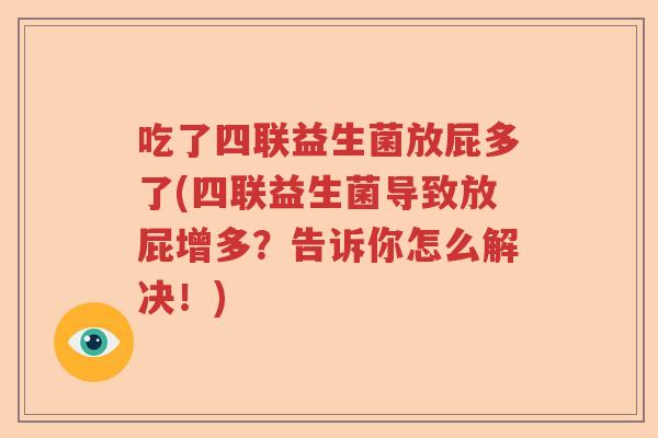 吃了四联益生菌放屁多了(四联益生菌导致放屁增多？告诉你怎么解决！)