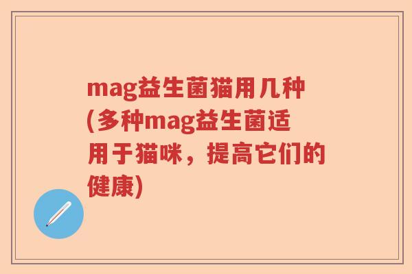 mag益生菌猫用几种(多种mag益生菌适用于猫咪，提高它们的健康)