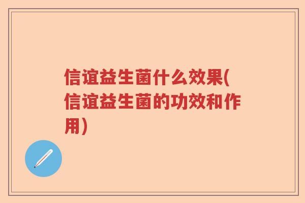 信谊益生菌什么效果(信谊益生菌的功效和作用)