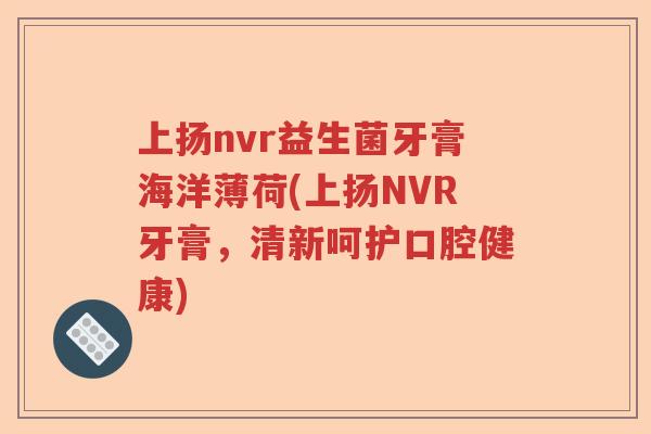 上扬nvr益生菌牙膏海洋薄荷(上扬NVR牙膏，清新呵护口腔健康)