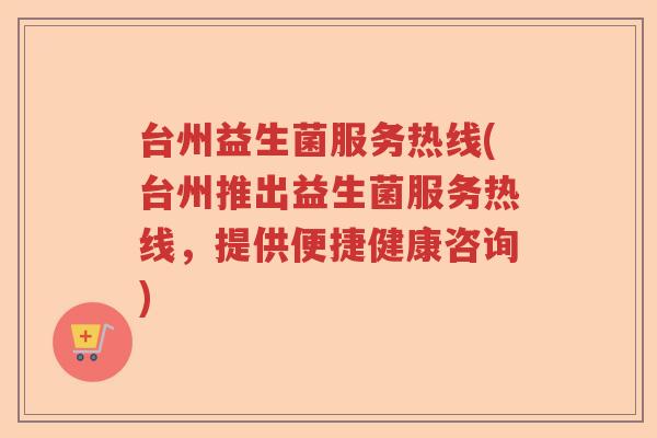 台州益生菌服务热线(台州推出益生菌服务热线，提供便捷健康咨询)