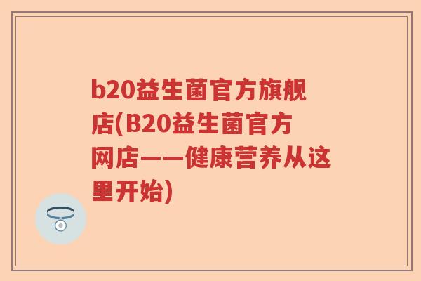 b20益生菌官方旗舰店(B20益生菌官方网店——健康营养从这里开始)