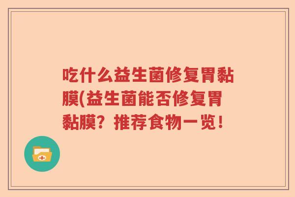 吃什么益生菌修复胃黏膜(益生菌能否修复胃黏膜？推荐食物一览！