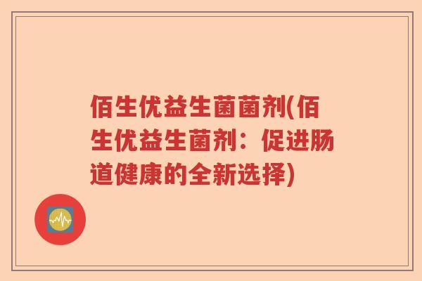 佰生优益生菌菌剂(佰生优益生菌剂：促进肠道健康的全新选择)