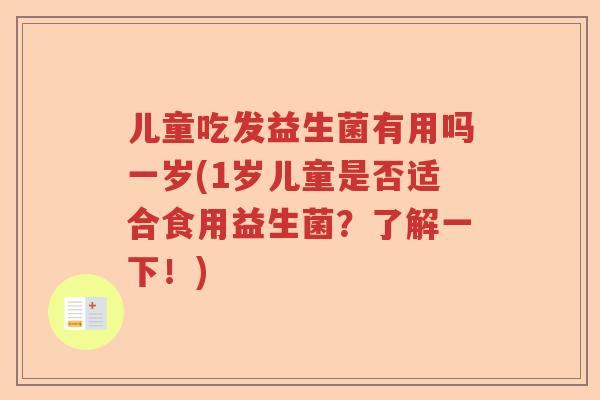儿童吃发益生菌有用吗一岁(1岁儿童是否适合食用益生菌？了解一下！)