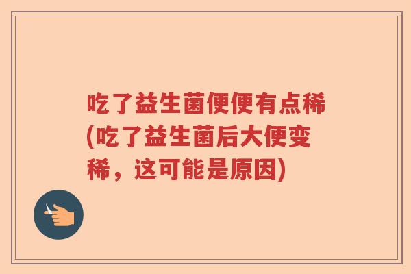 吃了益生菌便便有点稀(吃了益生菌后大便变稀，这可能是原因)