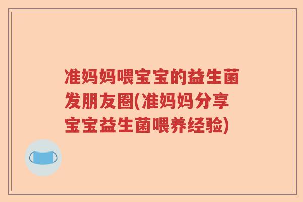 准妈妈喂宝宝的益生菌发朋友圈(准妈妈分享宝宝益生菌喂养经验)