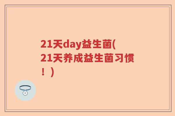 21天day益生菌(21天养成益生菌习惯！)