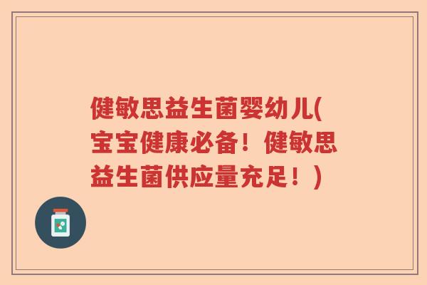 健敏思益生菌婴幼儿(宝宝健康必备！健敏思益生菌供应量充足！)