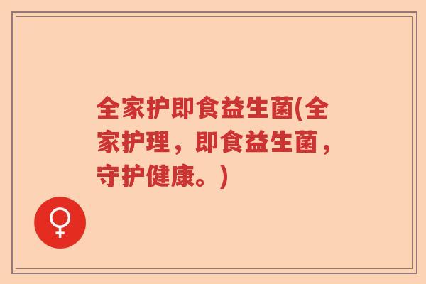 全家护即食益生菌(全家护理，即食益生菌，守护健康。)