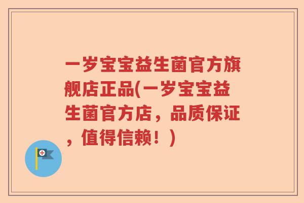 一岁宝宝益生菌官方旗舰店正品(一岁宝宝益生菌官方店，品质保证，值得信赖！)