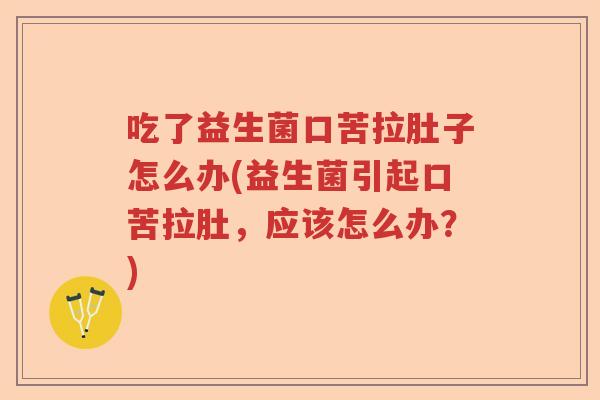 吃了益生菌口苦拉肚子怎么办(益生菌引起口苦拉肚，应该怎么办？)