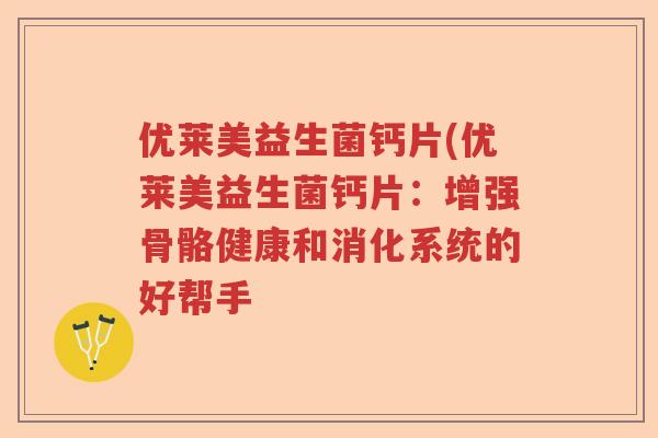 优莱美益生菌钙片(优莱美益生菌钙片：增强骨骼健康和消化系统的好帮手